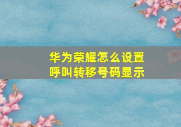 华为荣耀怎么设置呼叫转移号码显示