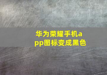 华为荣耀手机app图标变成黑色