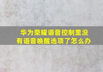 华为荣耀语音控制里没有语音唤醒选项了怎么办