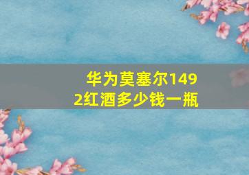 华为莫塞尔1492红酒多少钱一瓶