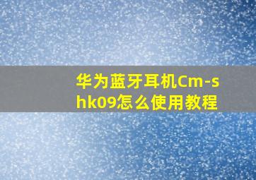 华为蓝牙耳机Cm-shk09怎么使用教程