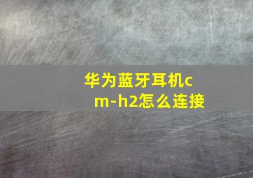 华为蓝牙耳机cm-h2怎么连接