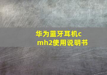 华为蓝牙耳机cmh2使用说明书