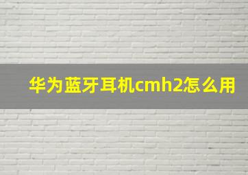 华为蓝牙耳机cmh2怎么用