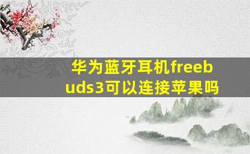 华为蓝牙耳机freebuds3可以连接苹果吗