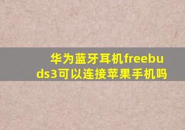 华为蓝牙耳机freebuds3可以连接苹果手机吗