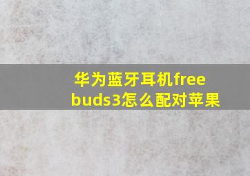 华为蓝牙耳机freebuds3怎么配对苹果