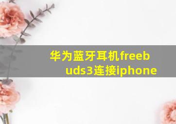 华为蓝牙耳机freebuds3连接iphone