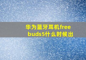 华为蓝牙耳机freebuds5什么时候出