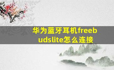 华为蓝牙耳机freebudslite怎么连接