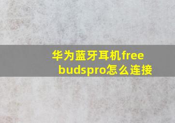 华为蓝牙耳机freebudspro怎么连接