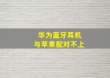 华为蓝牙耳机与苹果配对不上