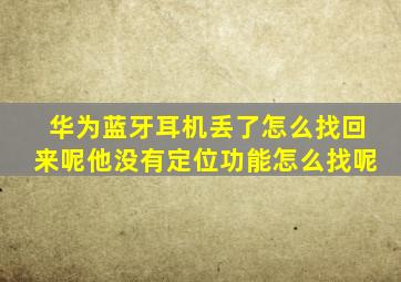 华为蓝牙耳机丢了怎么找回来呢他没有定位功能怎么找呢