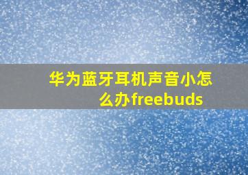 华为蓝牙耳机声音小怎么办freebuds