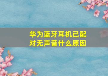 华为蓝牙耳机已配对无声音什么原因