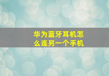 华为蓝牙耳机怎么连另一个手机