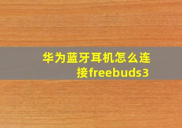 华为蓝牙耳机怎么连接freebuds3