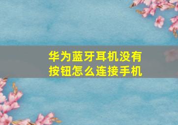 华为蓝牙耳机没有按钮怎么连接手机