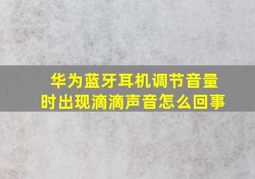 华为蓝牙耳机调节音量时出现滴滴声音怎么回事