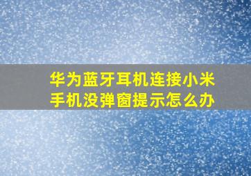 华为蓝牙耳机连接小米手机没弹窗提示怎么办