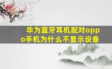 华为蓝牙耳机配对oppo手机为什么不显示设备