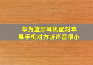 华为蓝牙耳机配对苹果手机对方听声音很小