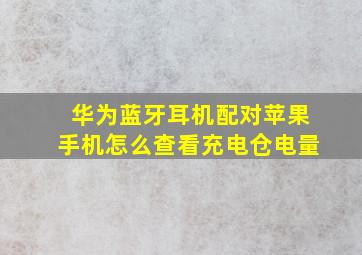 华为蓝牙耳机配对苹果手机怎么查看充电仓电量