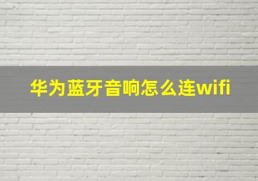 华为蓝牙音响怎么连wifi