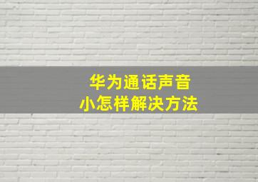 华为通话声音小怎样解决方法