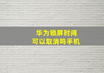 华为锁屏时间可以取消吗手机