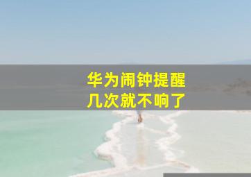 华为闹钟提醒几次就不响了