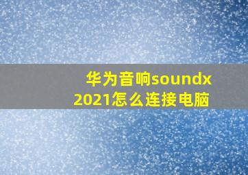 华为音响soundx2021怎么连接电脑