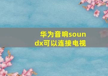 华为音响soundx可以连接电视