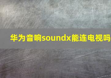 华为音响soundx能连电视吗