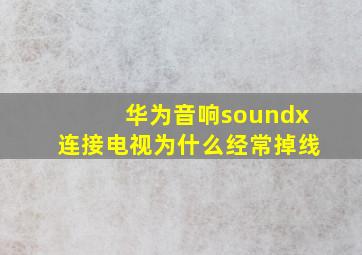 华为音响soundx连接电视为什么经常掉线