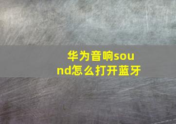 华为音响sound怎么打开蓝牙