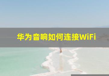 华为音响如何连接WiFi