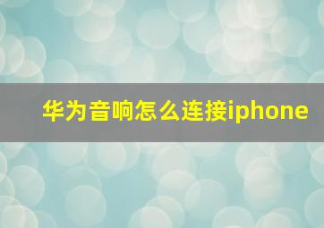 华为音响怎么连接iphone