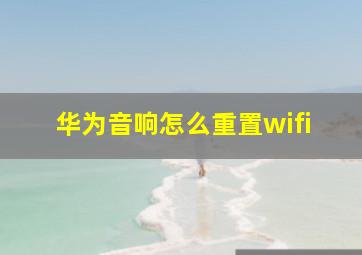 华为音响怎么重置wifi