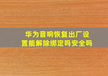 华为音响恢复出厂设置能解除绑定吗安全吗