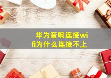 华为音响连接wifi为什么连接不上