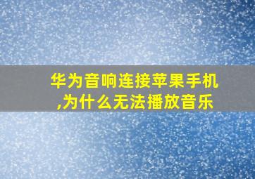 华为音响连接苹果手机,为什么无法播放音乐