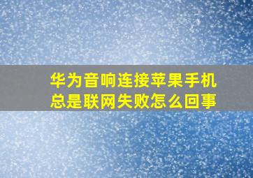 华为音响连接苹果手机总是联网失败怎么回事