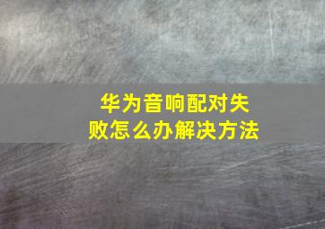 华为音响配对失败怎么办解决方法