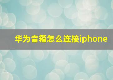 华为音箱怎么连接iphone