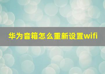 华为音箱怎么重新设置wifi