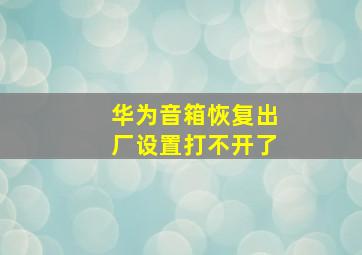 华为音箱恢复出厂设置打不开了