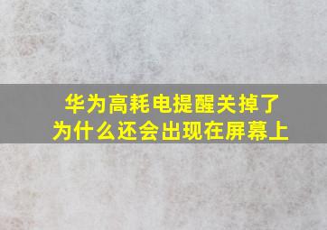 华为高耗电提醒关掉了为什么还会出现在屏幕上