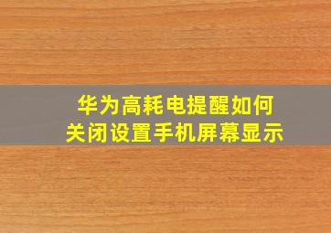 华为高耗电提醒如何关闭设置手机屏幕显示