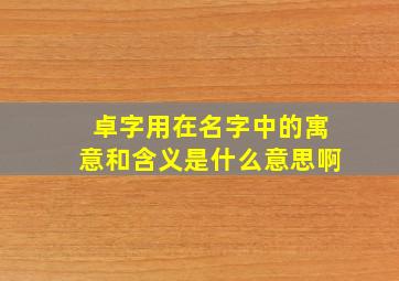 卓字用在名字中的寓意和含义是什么意思啊